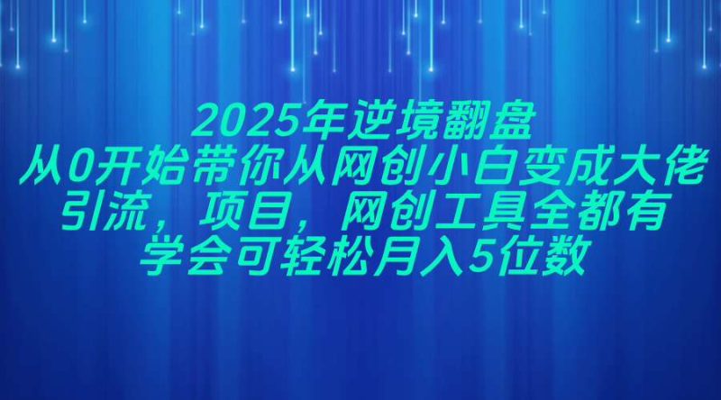 2025年逆境翻盘，从0开始带你从网创小白变成大佬，引流，项目，网创工…-余宽网创