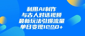 利用AI制作与古人对话的视频，最新玩法引爆流量，单日变现1k-余宽网创