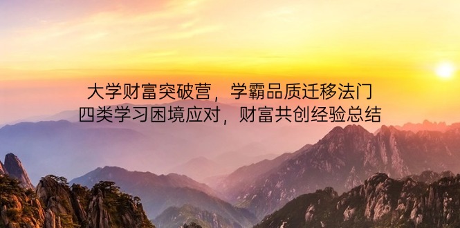 大学财富突破营，学霸品质迁移法门，四类学习困境应对，财富共创经验总结-余宽网创