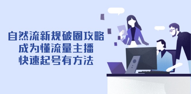 自然流新规破圈攻略【4月6更新】：成为懂流量主播，快速起号有方法-余宽网创