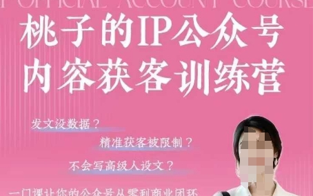 桃子IP公众号内容获客训练营(第3期)，一门让你公众号从0到商业闭环的课程-余宽网创