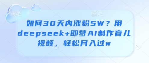 如何30天内涨粉5W？用deepseek+即梦AI制作育儿视频，轻松月入过w-余宽网创