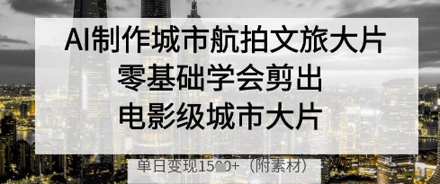 AI制作城市航拍文旅大片，零基础学会剪出电影级城市大片，单日变现多张-余宽网创