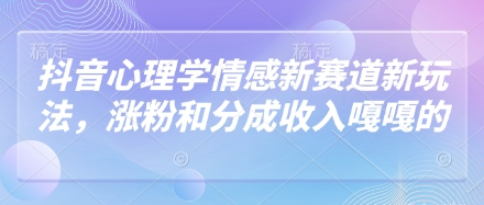 抖音心理学情感新赛道新玩法，涨粉和分成收入嘎嘎的-余宽网创