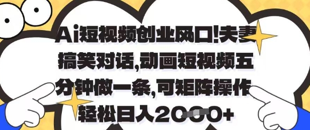 Ai短视频创业风口，夫妻搞笑对话，动画短视频五分钟做一条，可矩阵操作，轻松日入1k+【揭秘】-余宽网创