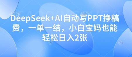 DeepSeek+AI自动写PPT挣稿费，一单一结，小白宝妈也能轻松日入2张-余宽网创