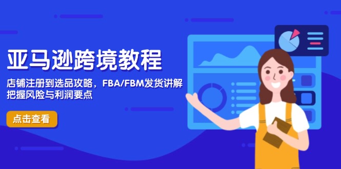 亚马逊跨境教程，店铺注册到选品攻略，FBA/FBM发货讲解，把握风险与利润-余宽网创