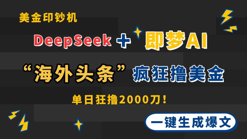 DeepSeek+即梦AI出海，美金印钞机，在“海外头条”疯狂撸美金，一键生…-余宽网创