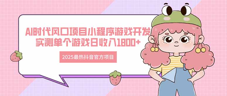 2025最热抖音官方项目 Ai时代风口项目小程序游戏开发 实测单个游戏日收…-余宽网创