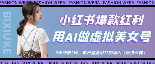 小红书爆款红利：用AI做虚拟美女号，3天涨粉5W，单日佣金吊打职场人-余宽网创