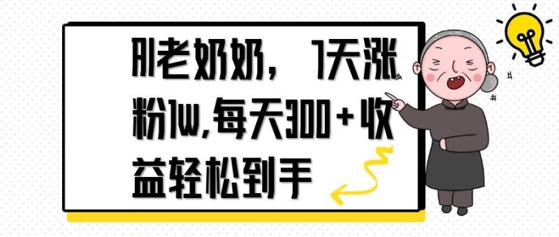 AI老奶奶，7天1w涨粉,每天300+收益轻松到手-余宽网创