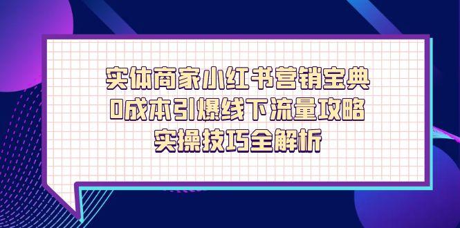 实体商家小红书营销宝典，0成本引爆线下流量攻略，实操技巧全解析-余宽网创