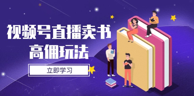 视频号直播卖书高佣玩法，底层逻辑解析，实操技巧全攻略-余宽网创