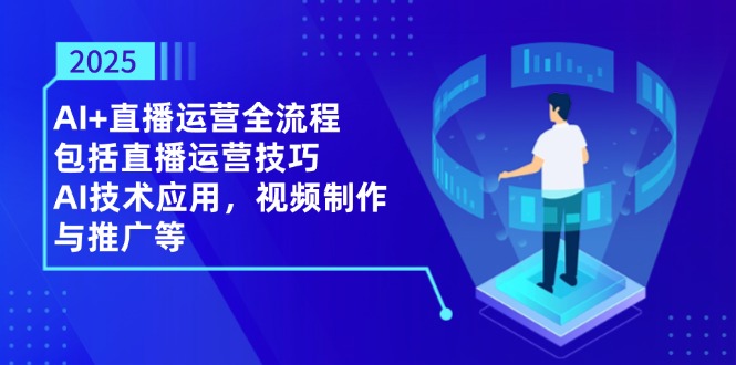 2025AI+直播运营全流程，包括直播运营技巧，AI技术应用，视频制作与推广等-余宽网创