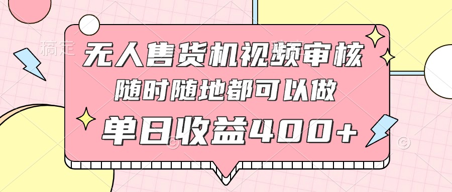 无人售货机视频审核，十秒钟一单，有手机就行，随时随地可做单日收益400+-余宽网创