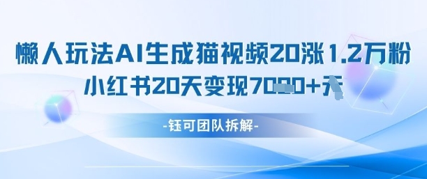 懒人玩法AI生成猫咪图片视频，20涨1.2W万粉，小红书商单20天变现7k-余宽网创