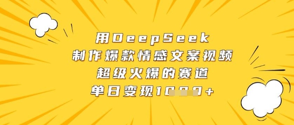 用DeepSeek制作爆款情感文案视频，超级火爆的赛道，单日变现数张-余宽网创