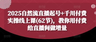 2025自然流直播起号+千川付费实操线上课(62节)，教你用付费给直播间做增量-余宽网创