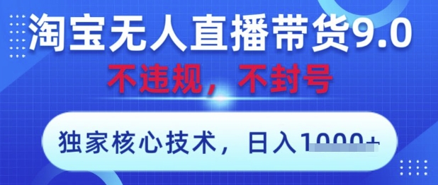 淘宝无人直播带货9.0 ，独家核心技术，不违规，不封号，操作简单，当天开播，当天见收益，日入数张【揭秘】-余宽网创