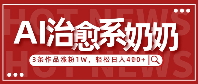 AI治愈系老奶奶情感赛道，3条作品涨粉1W+，小白轻松日入4张+-余宽网创