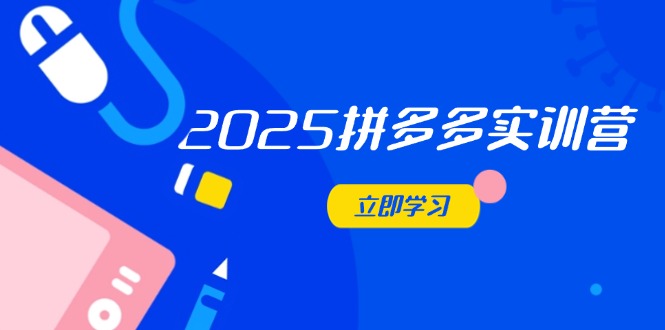 2025拼多多实训营：深度剖析运营关键，助力电商人快速提升-余宽网创