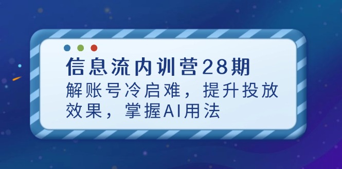 信息流内训营28期，解账号冷启难，提升投放效果，掌握AI用法-余宽网创
