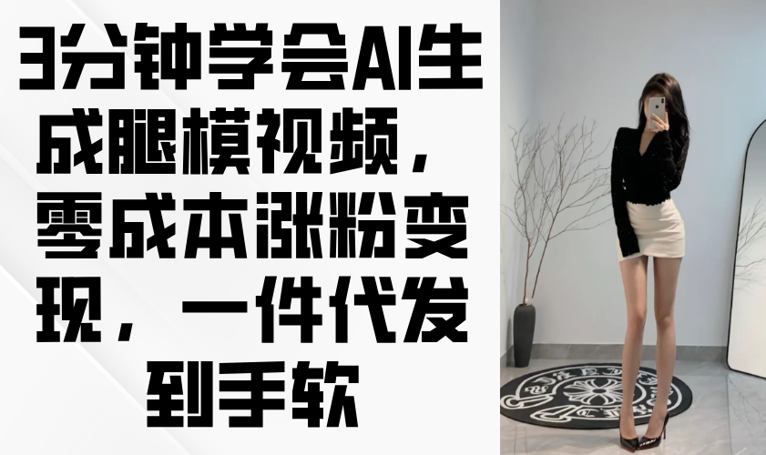 3分钟学会AI生成腿模视频，零成本涨粉变现，一件代发到手软-余宽网创