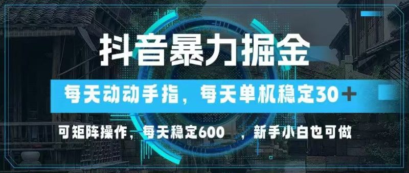 抖音暴力掘金，动动手指就可以，单机30+，可矩阵操作，每天稳定600+，…-余宽网创