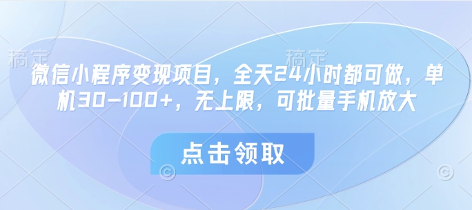 微信小程序变现项目，全天24小时都可做，单机30-100+，无上限，可批量手机放大-余宽网创