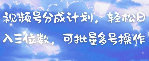视频号分成计划，轻松日入三位数，可批量多号操作-余宽网创