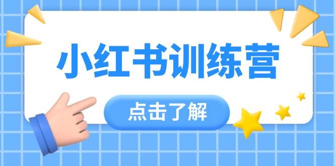 小红书训练营，助小白入门，掌握技巧变达人，课程实操又全面(12节课)-余宽网创