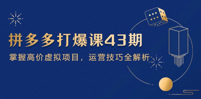 拼多多打爆课第 43 期，掌握高价虚拟项目，运营技巧全解析(15节-余宽网创