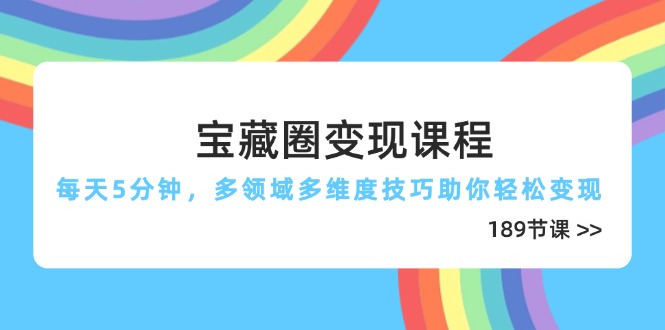 宝藏圈变现课程，每天5分钟，多领域多维度技巧助你轻松变现(189节-余宽网创