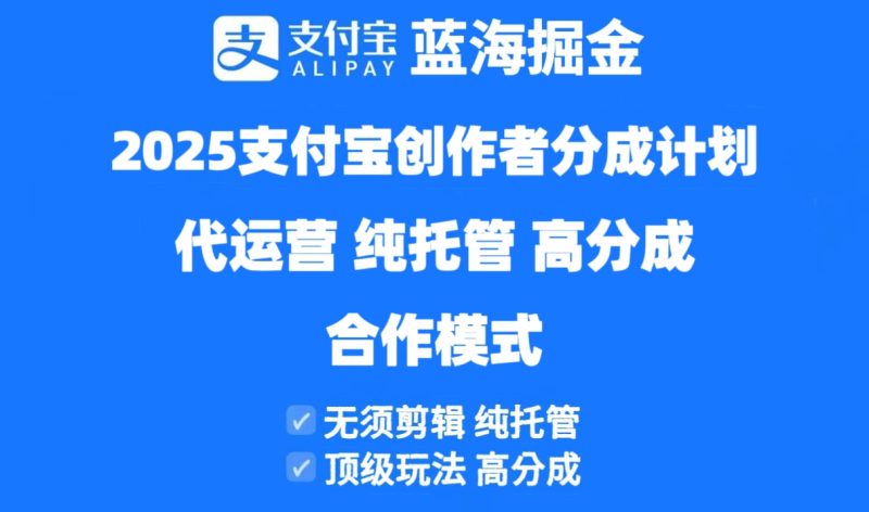 2025支付宝创作者分成计划代运营，纯托管，高分成，合作模式！-余宽网创