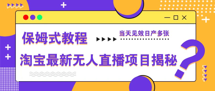 淘宝最新无人直播项目揭秘，保姆式教程，当天见效日产多张-余宽网创