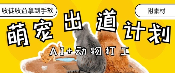 AI+动物打工，治愈系萌宠出道计划，收徒变现到手软-余宽网创