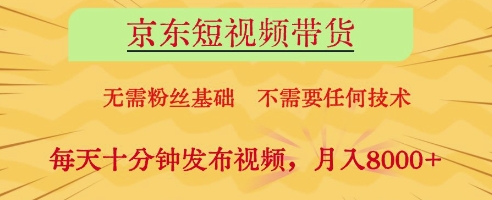 京东短视频带货，无需粉丝基础，不需要任何技术，每天十分钟发布视频，月入8k【揭秘】-余宽网创