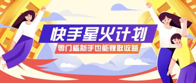 快手星火计划，零门槛、零粉丝也能参与，而且收益可观，一条视频爆赚7000+！-余宽网创