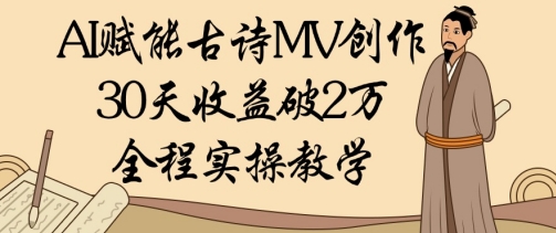 AI赋能古诗MV创作：30天收益破1W，全程实操教学-余宽网创