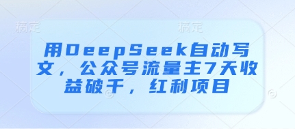 用DeepSeek自动写文，公众号流量主7天收益破千，红利项目-余宽网创