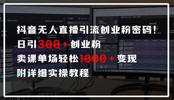 抖音无人直播引流密码！日引300+创业粉 单场轻松1000+变现 附详细实操教程-余宽网创