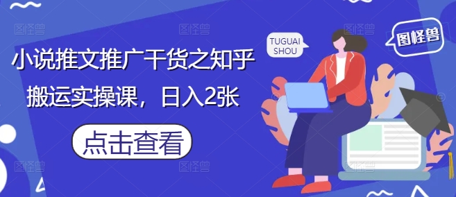小说推文推广干货之知乎搬运实操课，日入2张-余宽网创