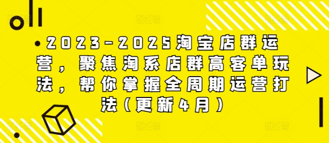 2023-2025淘宝店群运营，聚焦淘系店群高客单玩法，帮你掌握全周期运营打法(更新4月)-余宽网创