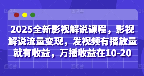 2025全新影视解说课程，影视解说流量变现，发视频有播放量就有收益，万播收益在10-20-余宽网创