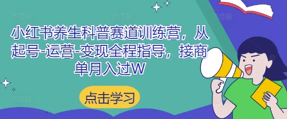 小红书养生科普赛道训练营，从起号-运营-变现全程指导，接商单月入过W-余宽网创