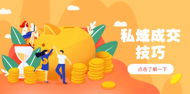 私域成交技巧，帮你从入门到精通，破解四大痛点，快速变现，轻松收钱-余宽网创
