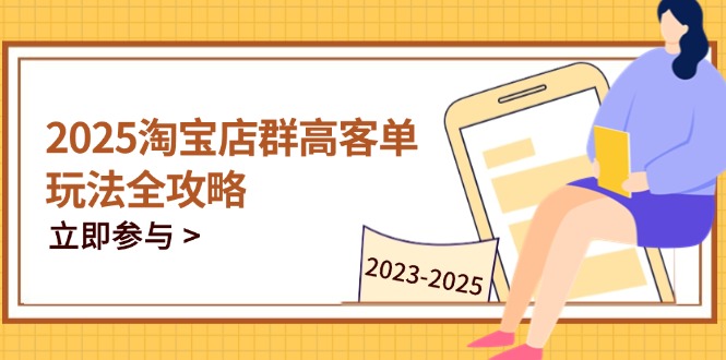 2025淘宝店群高客单玩法全攻略，把握高客单关键技巧，精通全周期运营-余宽网创