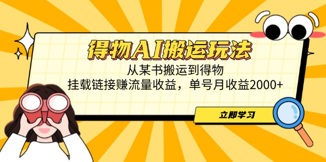 得物AI搬运玩法，从某书搬运到得物，挂载链接赚流量收益，单号月收益2000+-余宽网创