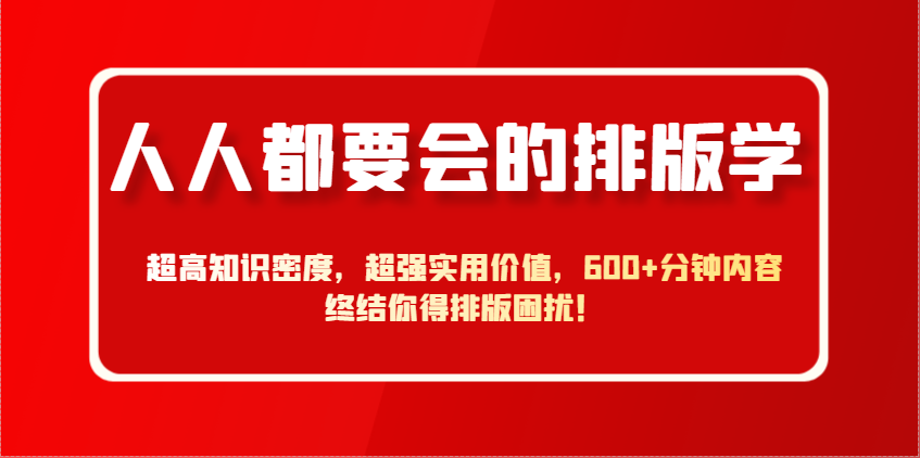 人人都要会的排版学，超高知识密度，超强实用价值，600+分钟内容终结你得排版困扰！-余宽网创