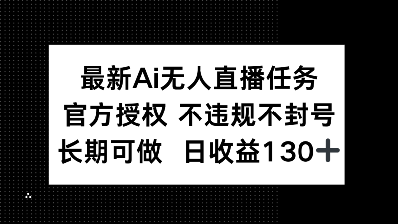 最新AI无人直播任务，官方授权 不违规不封号，长期可做，日收益130+-余宽网创